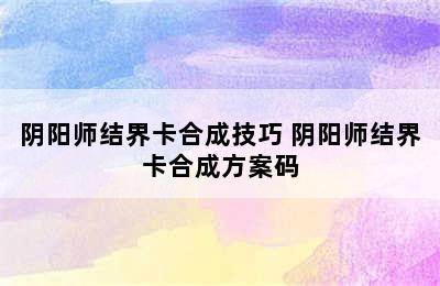 阴阳师结界卡合成技巧 阴阳师结界卡合成方案码